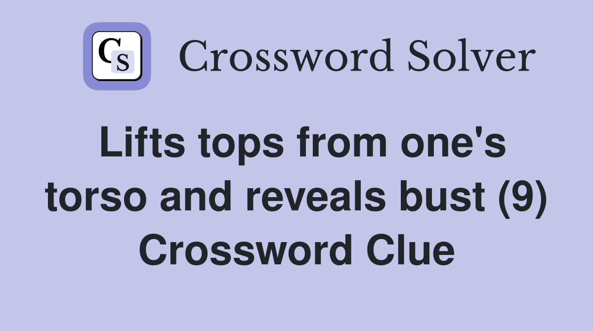 Lifts tops from one's torso and reveals bust (9) Crossword Clue